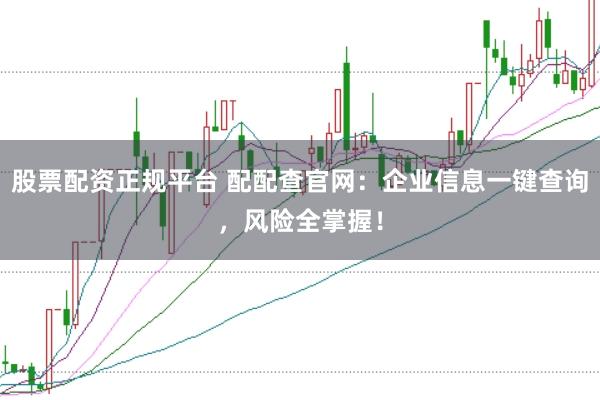 股票配资正规平台 配配查官网:企业信息一键查询,风险全掌握!