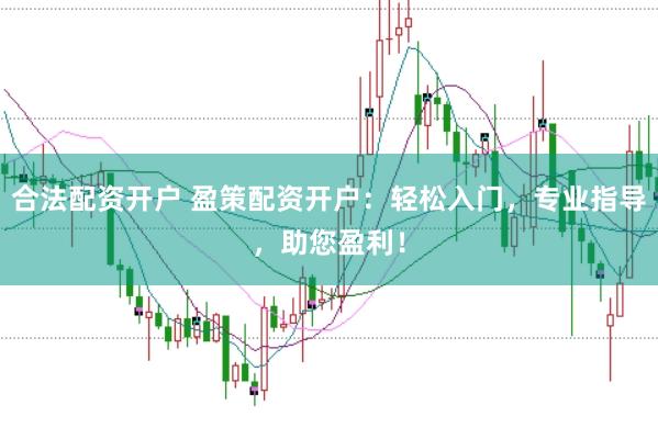 合法配资开户 盈策配资开户:轻松入门,专业指导,助您盈利!