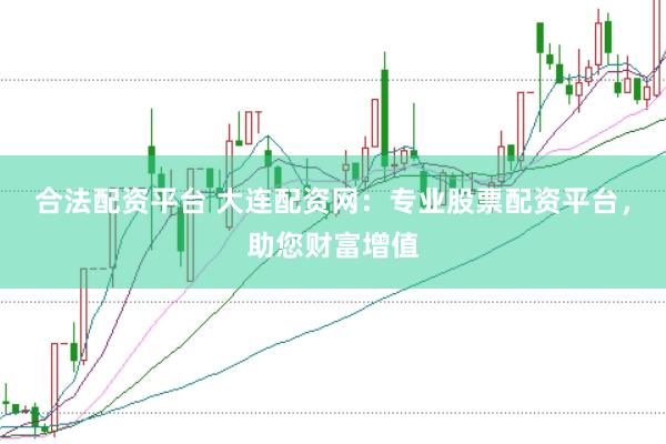合法配资平台 大连配资网：专业股票配资平台，助您财富增值
