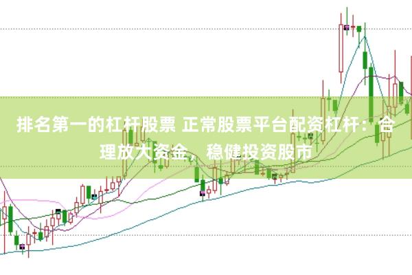 排名第一的杠杆股票 正常股票平台配资杠杆：合理放大资金，稳健投资股市