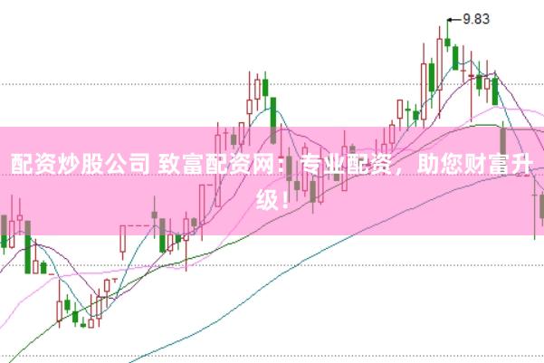 配资炒股公司 致富配资网:专业配资,助您财富升级!
