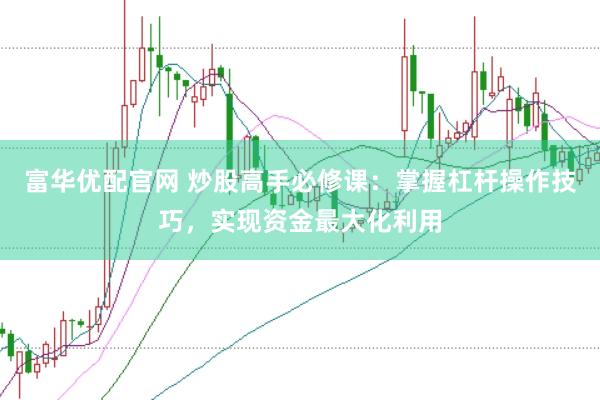 富华优配官网 炒股高手必修课：掌握杠杆操作技巧，实现资金最大化利用
