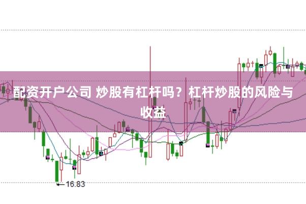 配资开户公司 炒股有杠杆吗？杠杆炒股的风险与收益