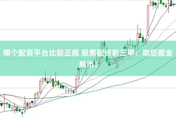 哪个配资平台比较正规 股票配资前三甲：助您掘金股市！