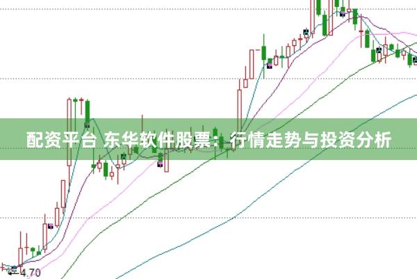 配资平台 东华软件股票：行情走势与投资分析