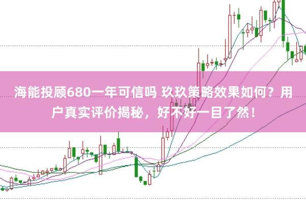 海能投顾680一年可信吗 玖玖策略效果如何？用户真实评价揭秘，好不好一目了然！
