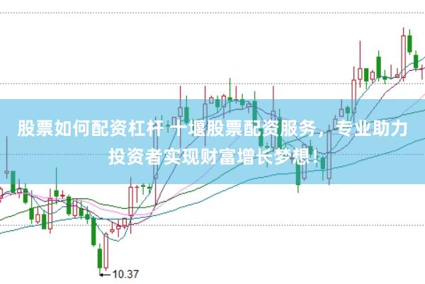 股票如何配资杠杆 十堰股票配资服务，专业助力投资者实现财富增长梦想！
