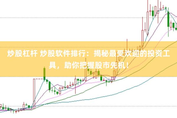 炒股杠杆 炒股软件排行：揭秘最受欢迎的投资工具，助你把握股市先机！