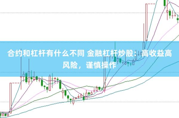 合约和杠杆有什么不同 金融杠杆炒股：高收益高风险，谨慎操作