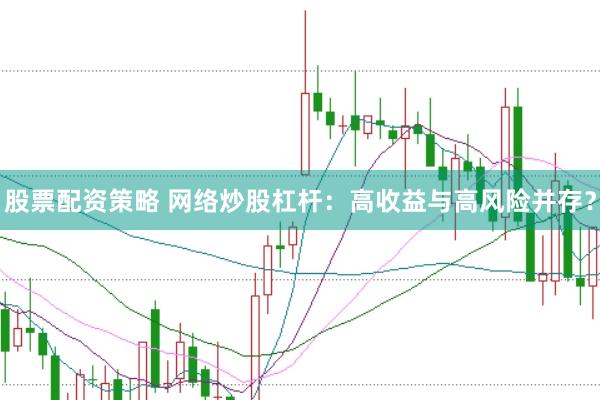 股票配资策略 网络炒股杠杆：高收益与高风险并存？
