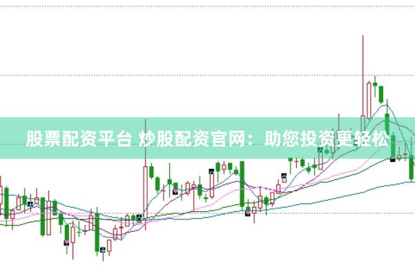 股票配资平台 炒股配资官网：助您投资更轻松