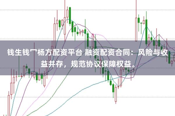 钱生钱冖杨方配资平台 融资配资合同：风险与收益并存，规范协议保障权益。