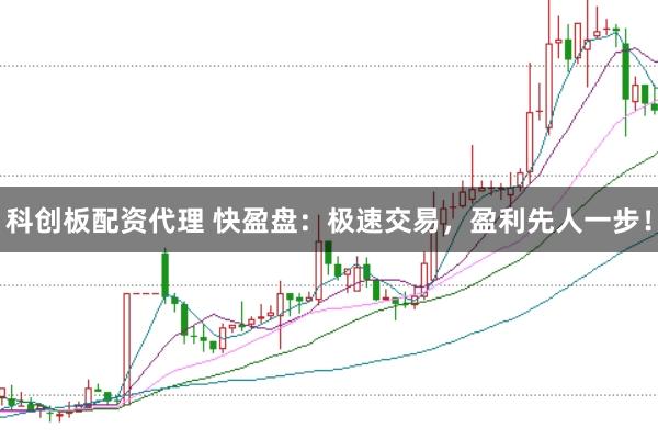 科创板配资代理 快盈盘：极速交易，盈利先人一步！