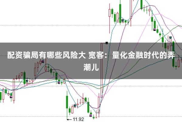 配资骗局有哪些风险大 宽客：量化金融时代的弄潮儿