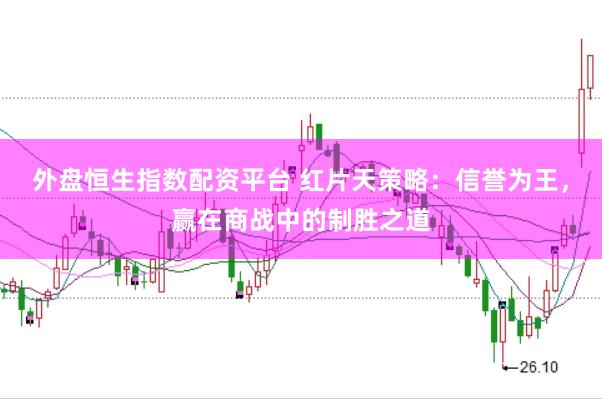 外盘恒生指数配资平台 红片天策略：信誉为王，赢在商战中的制胜之道