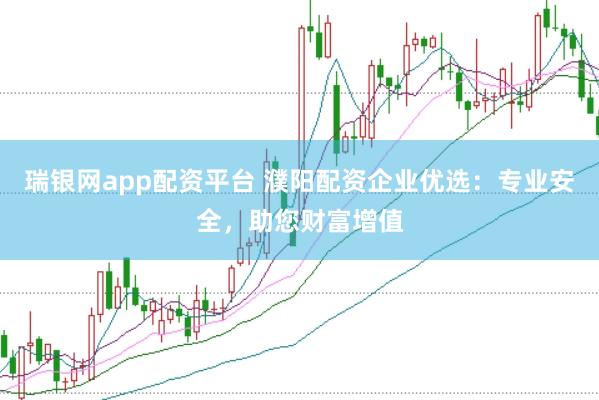 瑞银网app配资平台 濮阳配资企业优选:专业安全,助您财富增值