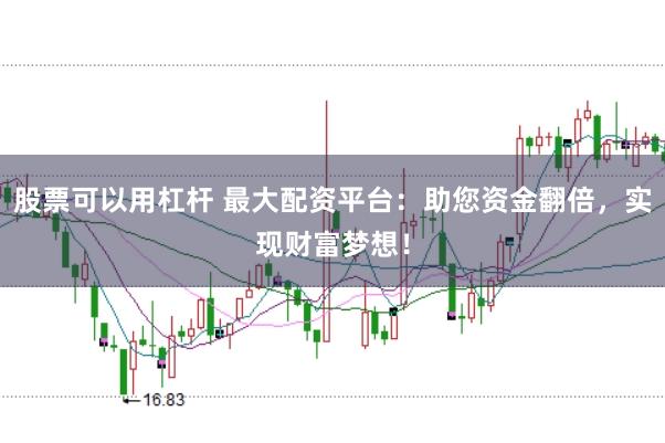 股票可以用杠杆 最大配资平台：助您资金翻倍，实现财富梦想！