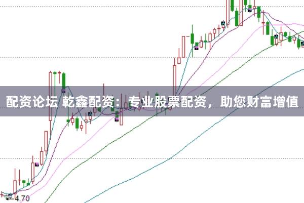 配资论坛 乾鑫配资：专业股票配资，助您财富增值
