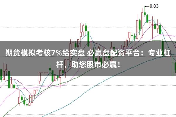 期货模拟考核7%给实盘 必赢盘配资平台：专业杠杆，助您股市必赢！