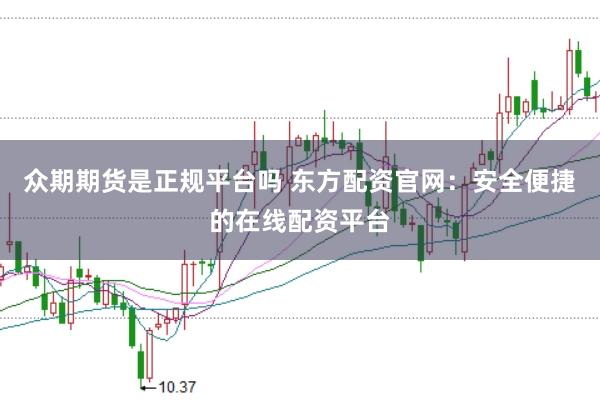 众期期货是正规平台吗 东方配资官网:安全便捷的在线配资平台
