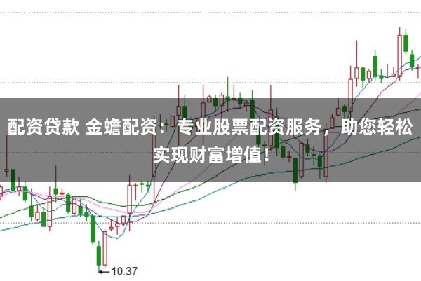 配资贷款 金蟾配资：专业股票配资服务，助您轻松实现财富增值！