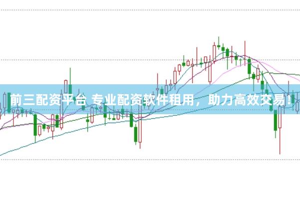 前三配资平台 专业配资软件租用，助力高效交易！