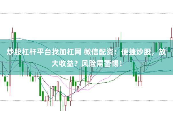 炒股杠杆平台找加杠网 微信配资：便捷炒股，放大收益？风险需警惕！