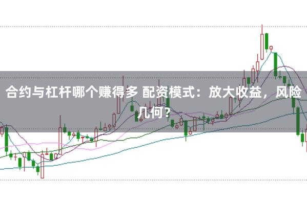 合约与杠杆哪个赚得多 配资模式：放大收益，风险几何？