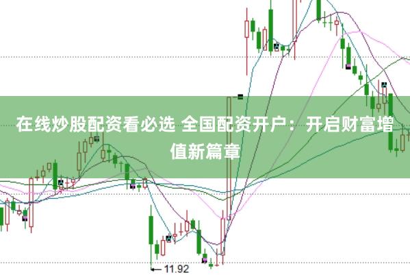 在线炒股配资看必选 全国配资开户：开启财富增值新篇章
