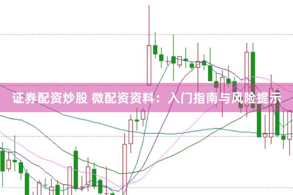 证券配资炒股 微配资资料：入门指南与风险提示