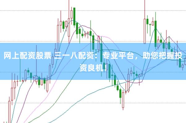 网上配资股票 三一八配资：专业平台，助您把握投资良机！