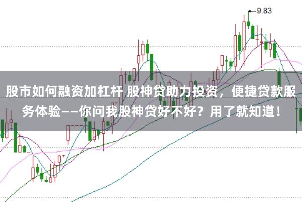 股市如何融资加杠杆 股神贷助力投资，便捷贷款服务体验——你问我股神贷好不好？用了就知道！