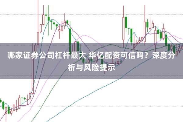 哪家证券公司杠杆最大 华亿配资可信吗？深度分析与风险提示