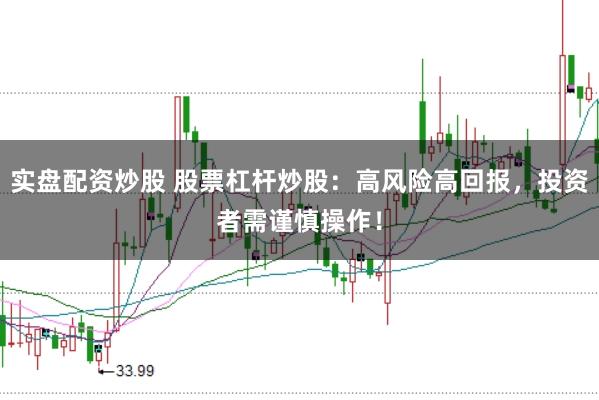 实盘配资炒股 股票杠杆炒股：高风险高回报，投资者需谨慎操作！