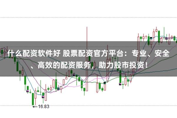 什么配资软件好 股票配资官方平台：专业、安全、高效的配资服务，助力股市投资！