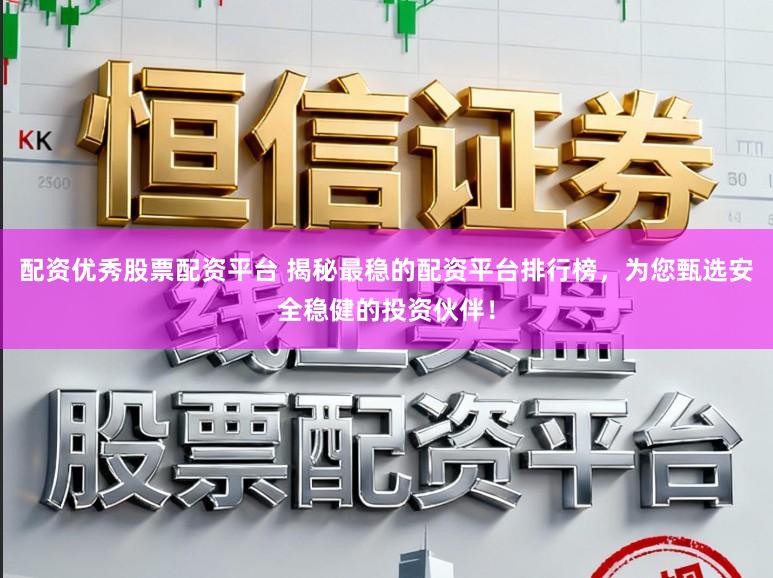 配资优秀股票配资平台 揭秘最稳的配资平台排行榜，为您甄选安全稳健的投资伙伴！