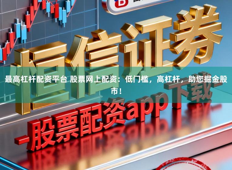 最高杠杆配资平台 股票网上配资：低门槛，高杠杆，助您掘金股市！