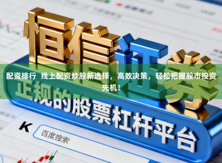配资排行  线上配资炒股新选择，高效决策，轻松把握股市投资先机！