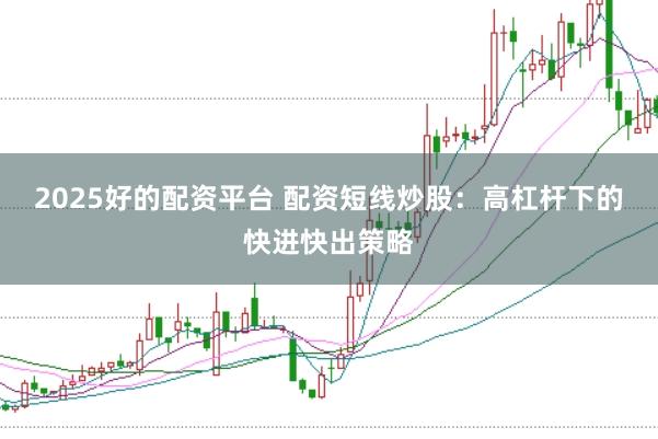 2025好的配资平台 配资短线炒股：高杠杆下的快进快出策略