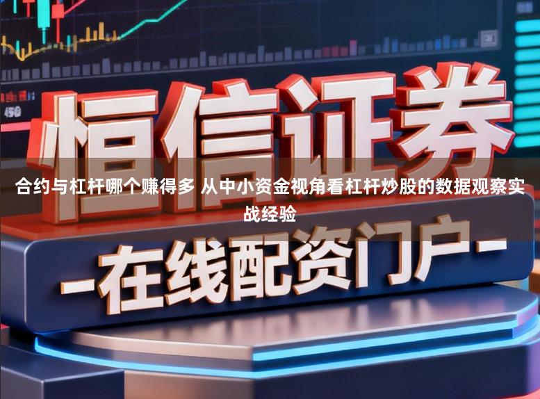 合约与杠杆哪个赚得多 从中小资金视角看杠杆炒股的数据观察实战经验