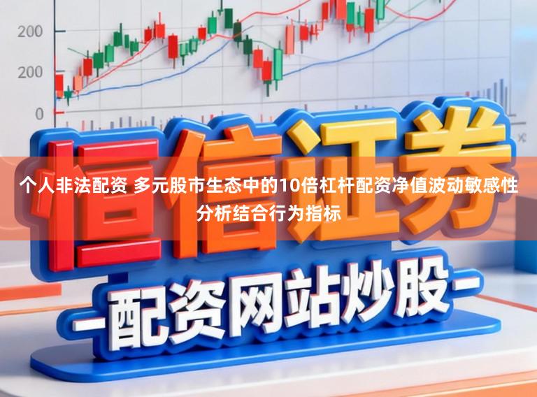 个人非法配资 多元股市生态中的10倍杠杆配资净值波动敏感性分析结合行为指标