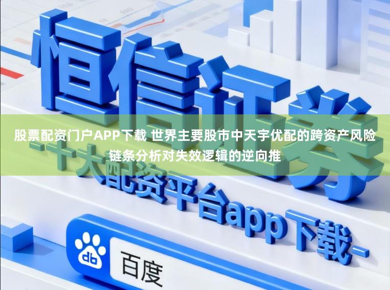 股票配资门户APP下载 世界主要股市中天宇优配的跨资产风险链条分析对失效逻辑的逆向推