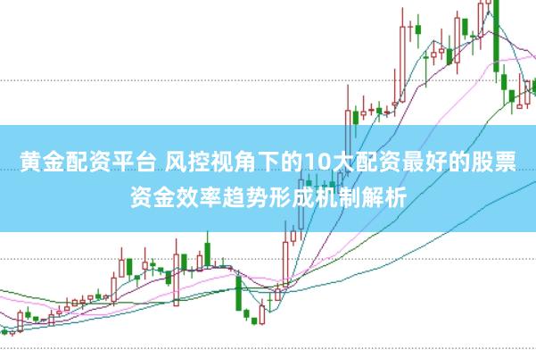 黄金配资平台 风控视角下的10大配资最好的股票资金效率趋势形成机制解析