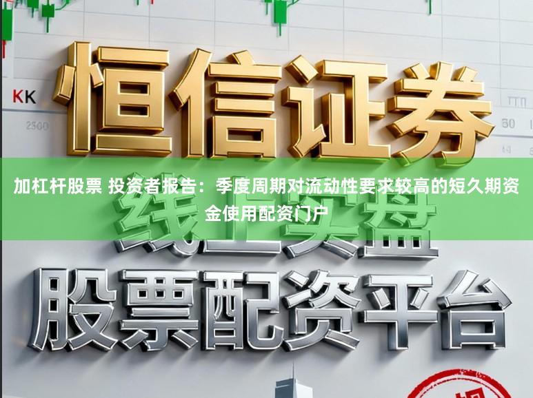 加杠杆股票 投资者报告：季度周期对流动性要求较高的短久期资金使用配资门户