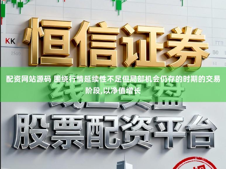 配资网站源码 围绕行情延续性不足但局部机会仍存的时期的交易阶段，以净值增长
