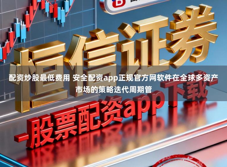 配资炒股最低费用 安全配资app正规官方网软件在全球多资产市场的策略迭代周期管
