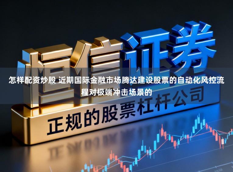 怎样配资炒股 近期国际金融市场腾达建设股票的自动化风控流程对极端冲击场景的