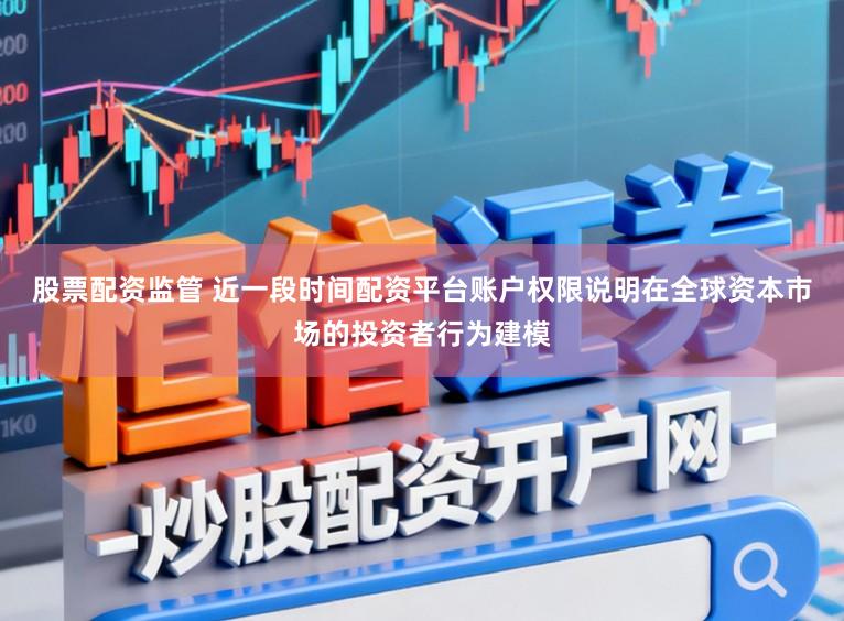 股票配资监管 近一段时间配资平台账户权限说明在全球资本市场的投资者行为建模