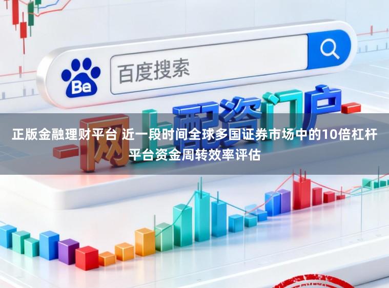 正版金融理财平台 近一段时间全球多国证券市场中的10倍杠杆平台资金周转效率评估