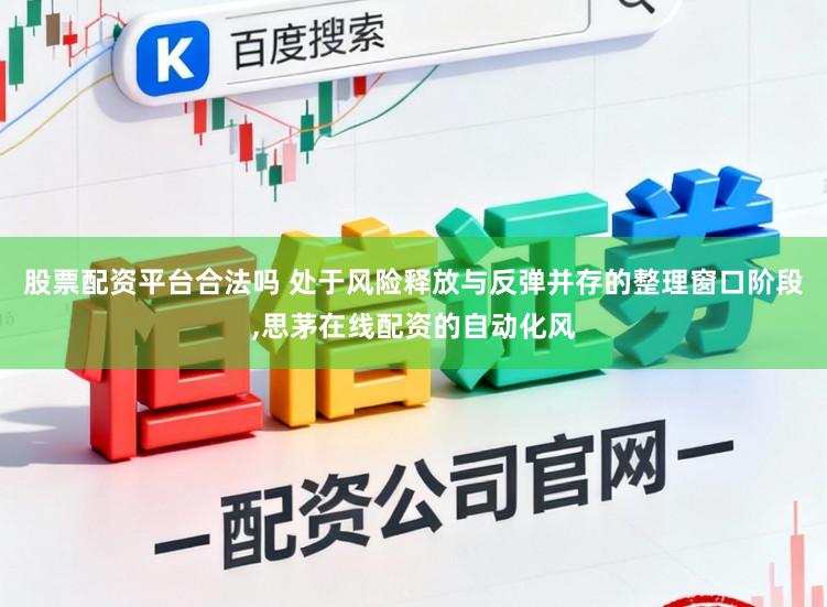 股票配资平台合法吗 处于风险释放与反弹并存的整理窗口阶段，思茅在线配资的自动化风